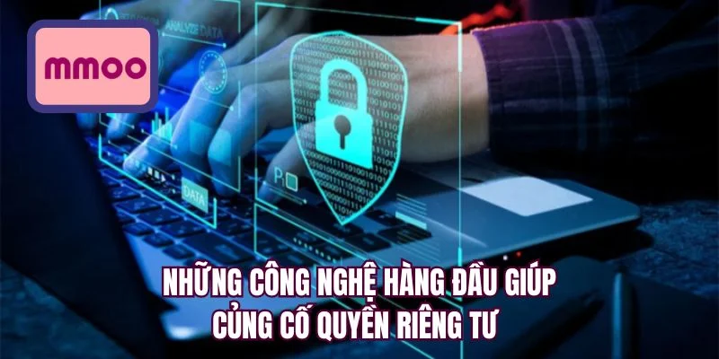 Những công nghệ hàng đầu giúp củng cố quyền riêng tư 