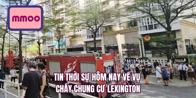 Tin thời sự hôm nay về vụ cháy chung cư Lexington