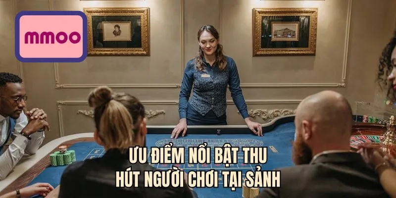 Ưu điểm nổi bật thu hút người chơi tại sảnh